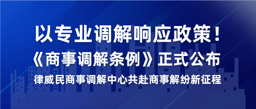以专业排解响应政策！《商事排解条例》正式颁布，律威民商事排解中心共赴商事解纷新征程